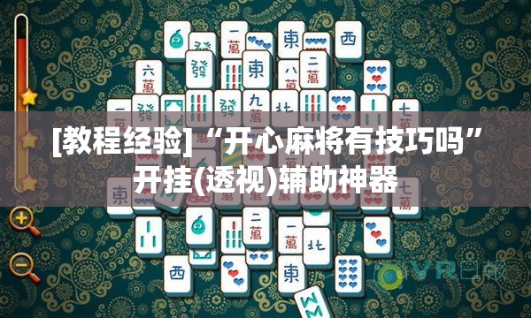 [教程经验]“开心麻将有技巧吗”开挂(透视)辅助神器