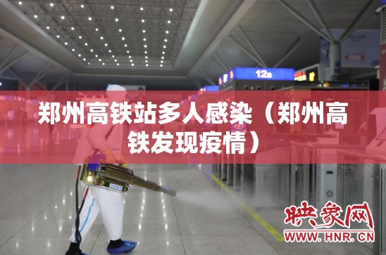 郑州高铁站多人感染（郑州高铁发现疫情）