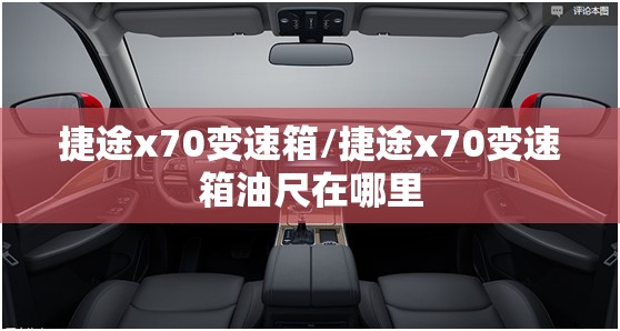 捷途x70变速箱/捷途x70变速箱油尺在哪里