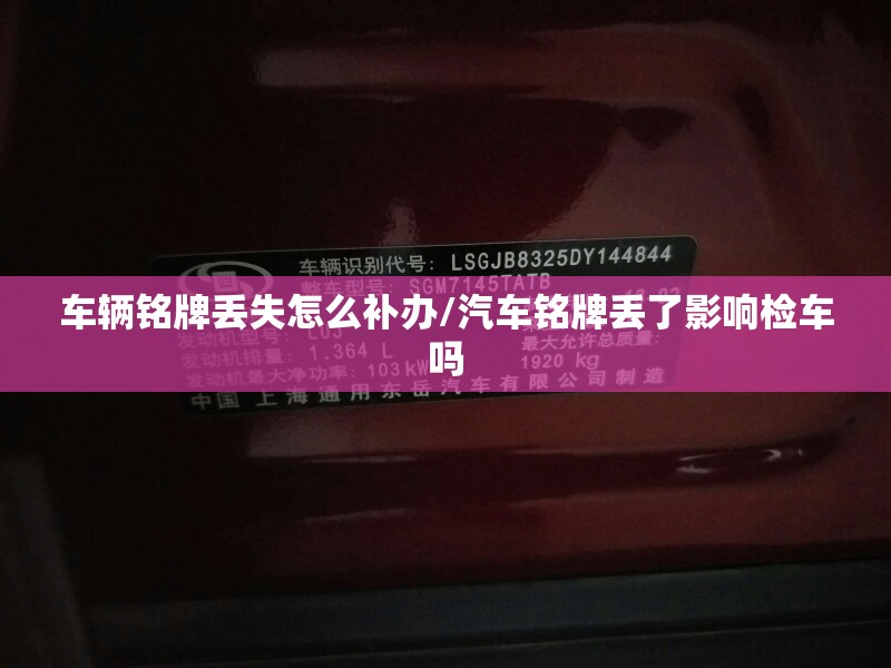 车辆铭牌丢失怎么补办/汽车铭牌丢了影响检车吗