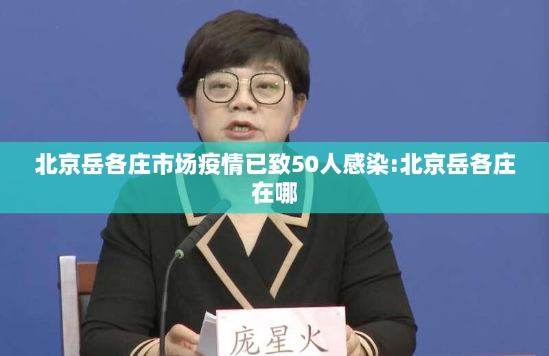 北京岳各庄市场疫情已致50人感染:北京岳各庄在哪