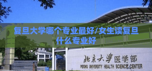 复旦大学哪个专业最好/女生读复旦什么专业好