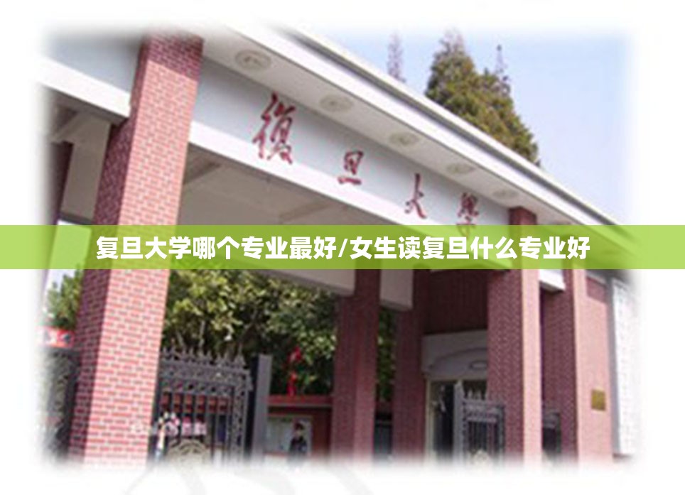 复旦大学哪个专业最好/女生读复旦什么专业好