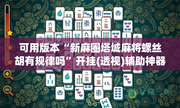 可用版本“新麻圈塔城麻将螺丝胡有规律吗”开挂(透视)辅助神器