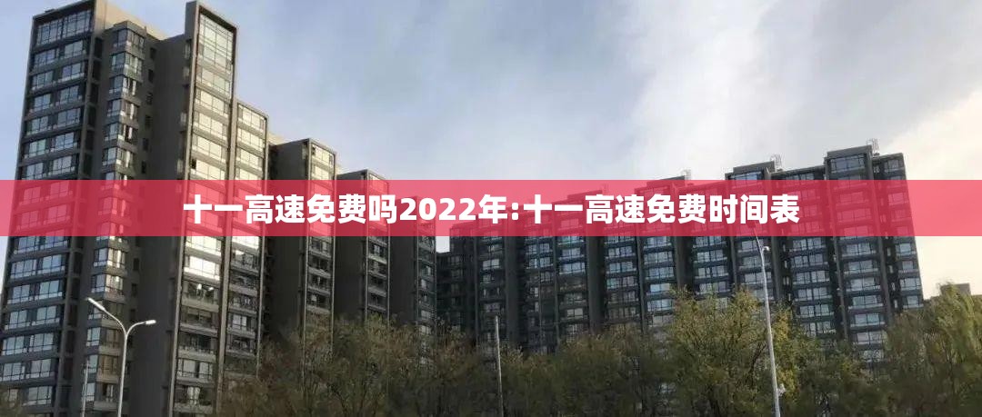 十一高速免费吗2022年:十一高速免费时间表