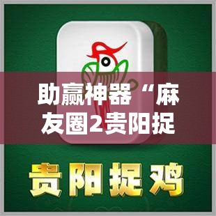 助赢神器“麻友圈2贵阳捉鸡麻将外卦神器下载安装”开挂辅助脚本+详细开挂安装教程