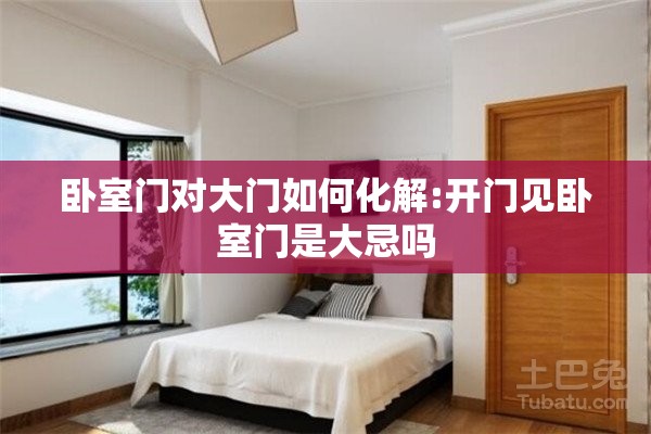 卧室门对大门如何化解:开门见卧室门是大忌吗