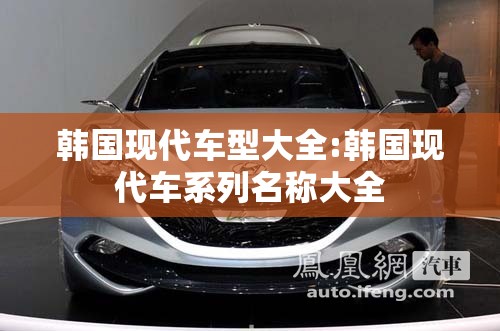 韩国现代车型大全:韩国现代车系列名称大全