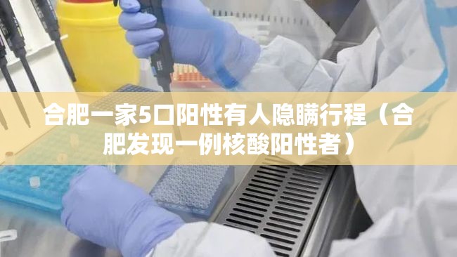 合肥一家5口阳性有人隐瞒行程（合肥发现一例核酸阳性者）