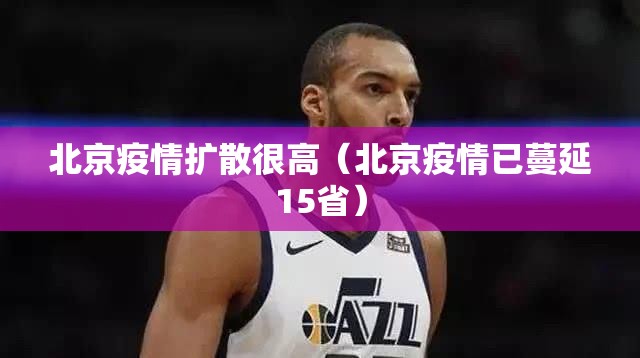 北京疫情扩散很高（北京疫情已蔓延15省）