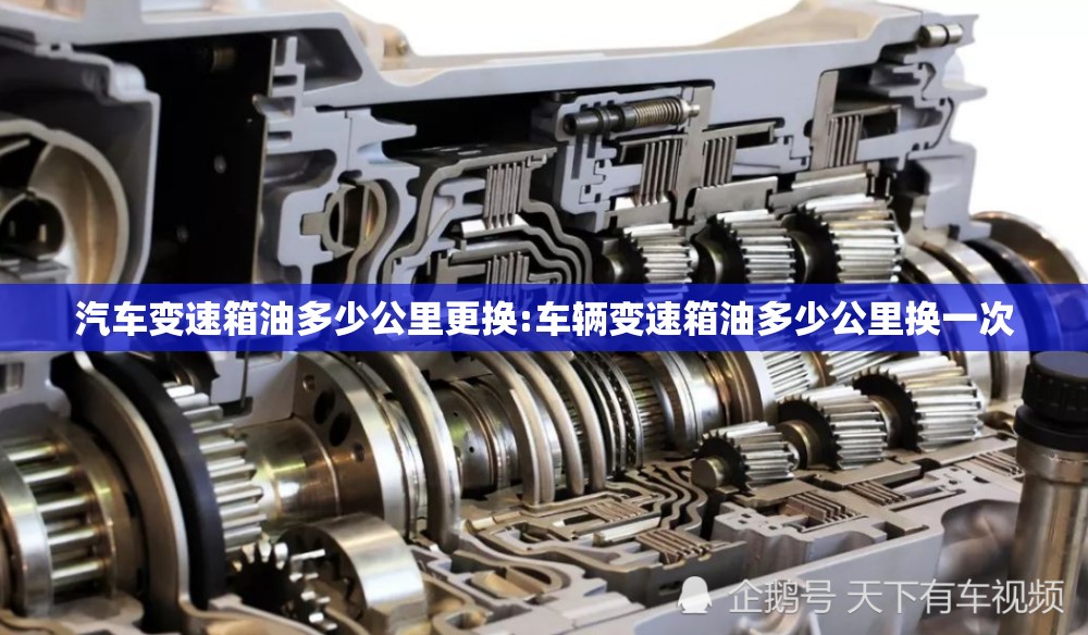 汽车变速箱油多少公里更换:车辆变速箱油多少公里换一次