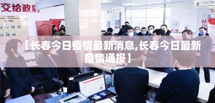 【长春今日疫情最新消息,长春今日最新疫情通报】