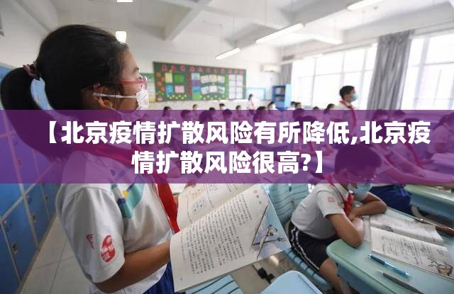 【北京疫情扩散风险有所降低,北京疫情扩散风险很高?】