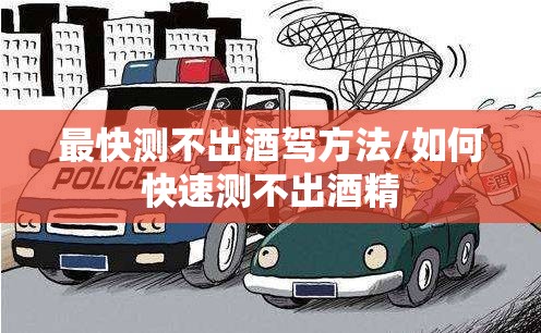 最快测不出酒驾方法/如何快速测不出酒精