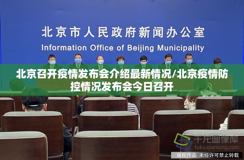 北京召开疫情发布会介绍最新情况/北京疫情防控情况发布会今日召开