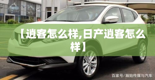 【逍客怎么样,日产逍客怎么样】