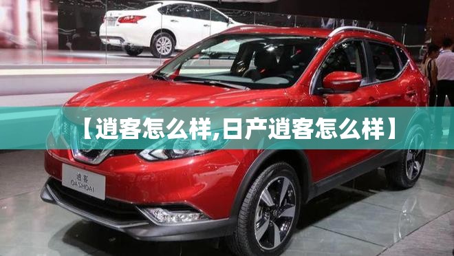 【逍客怎么样,日产逍客怎么样】