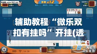 辅助教程“微乐双扣有挂吗”开挂(透视)辅助教程