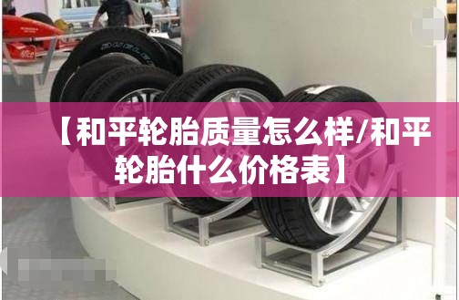 【和平轮胎质量怎么样/和平轮胎什么价格表】