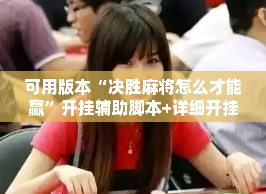可用版本“决胜麻将怎么才能赢”开挂辅助脚本+详细开挂安装教程