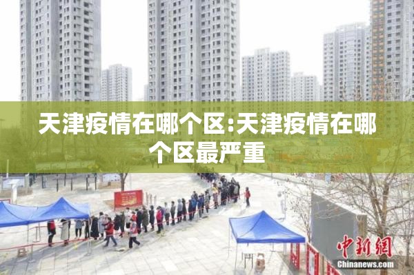 天津疫情在哪个区:天津疫情在哪个区最严重