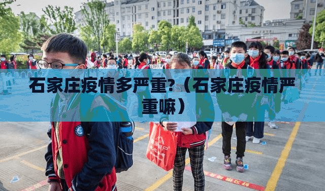 石家庄疫情多严重?（石家庄疫情严重嘛）