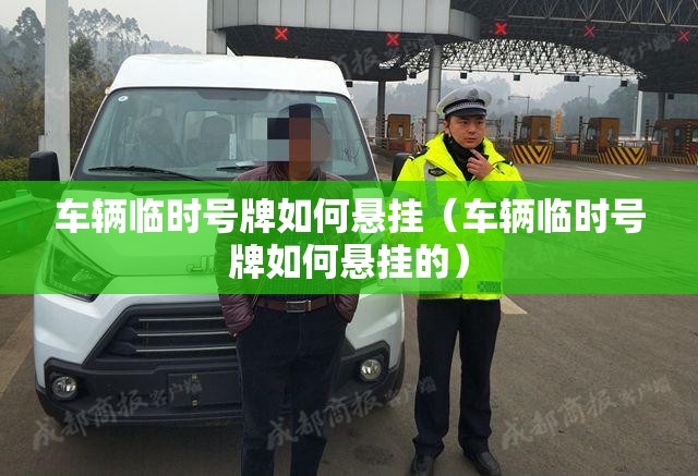 车辆临时号牌如何悬挂（车辆临时号牌如何悬挂的）