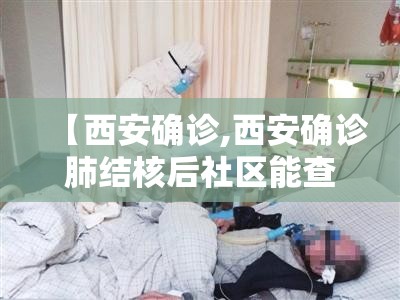 【西安确诊,西安确诊肺结核后社区能查到吗】
