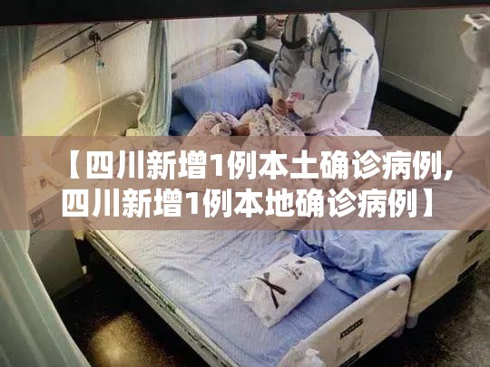 【四川新增1例本土确诊病例,四川新增1例本地确诊病例】
