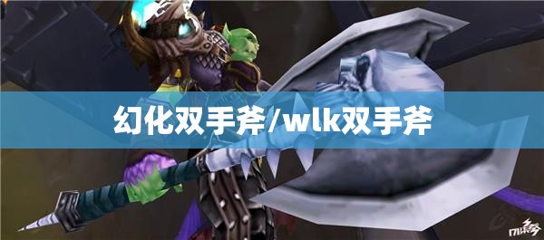 幻化双手斧/wlk双手斧