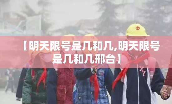 【明天限号是几和几,明天限号是几和几邢台】