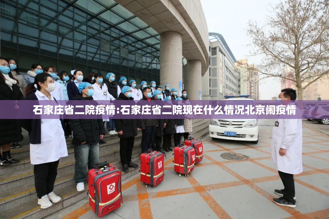 石家庄省二院疫情:石家庄省二院现在什么情况北京闹疫情