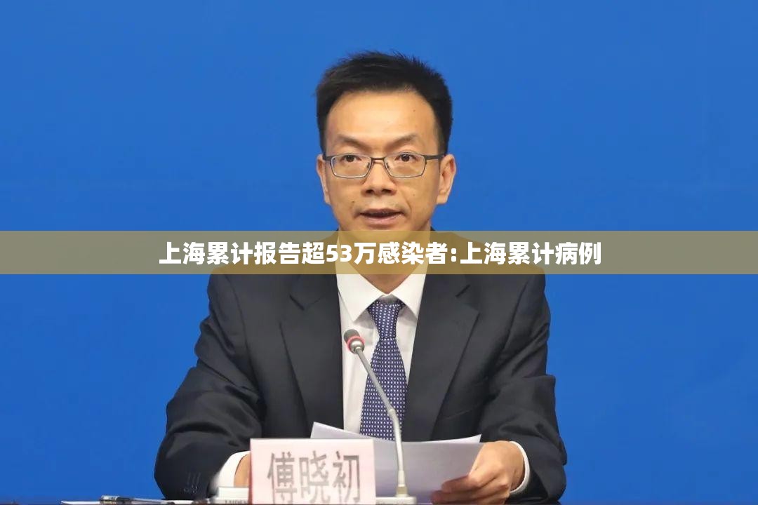 上海累计报告超53万感染者:上海累计病例