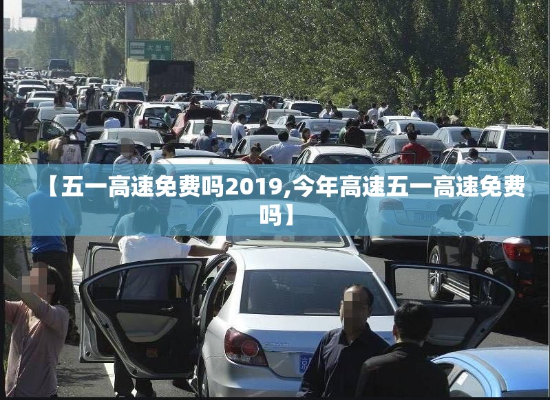 【五一高速免费吗2019,今年高速五一高速免费吗】