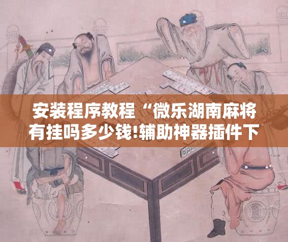 安装程序教程“微乐湖南麻将有挂吗多少钱!辅助神器插件下载