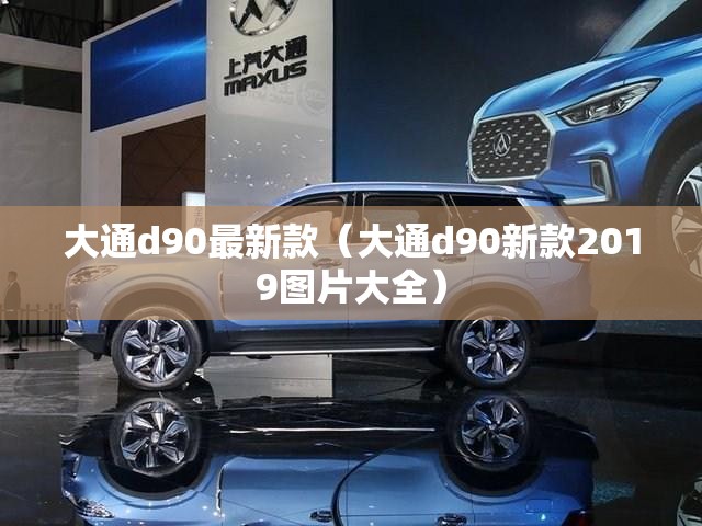 大通d90最新款（大通d90新款2019图片大全）