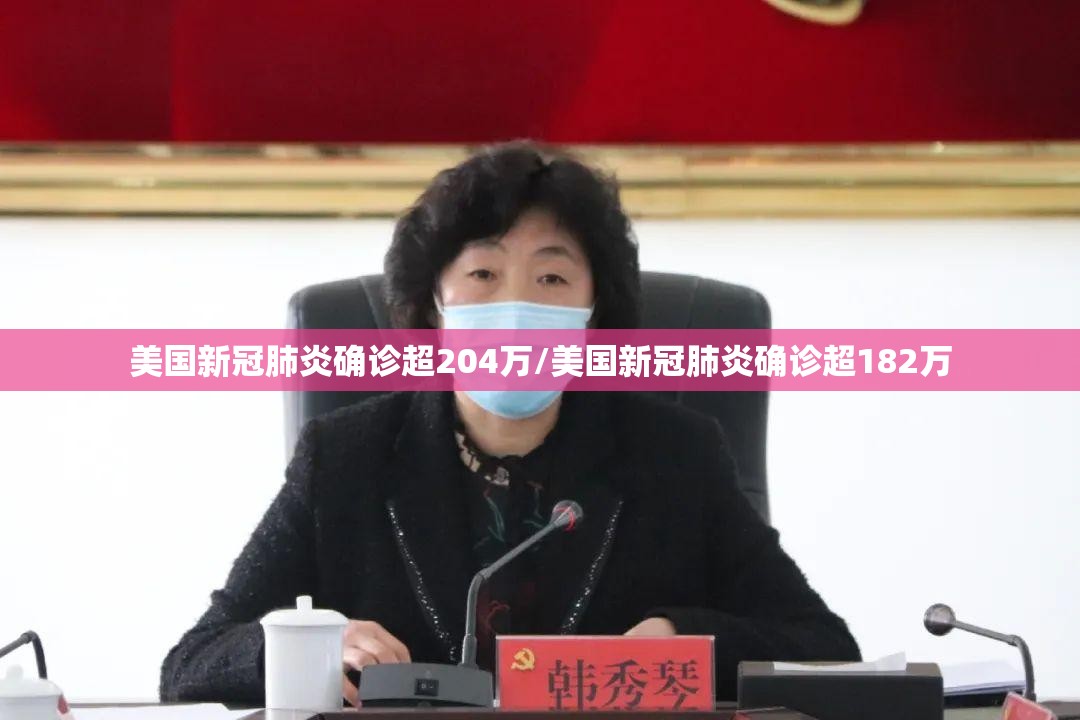 美国新冠肺炎确诊超204万/美国新冠肺炎确诊超182万