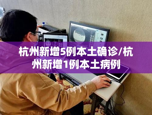 杭州新增5例本土确诊/杭州新增1例本土病例