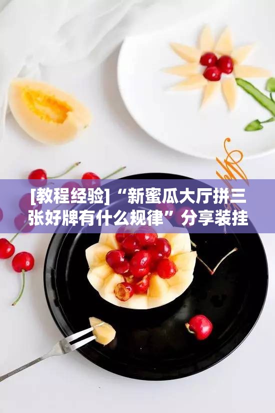 [教程经验]“新蜜瓜大厅拼三张好牌有什么规律	”分享装挂详细步骤