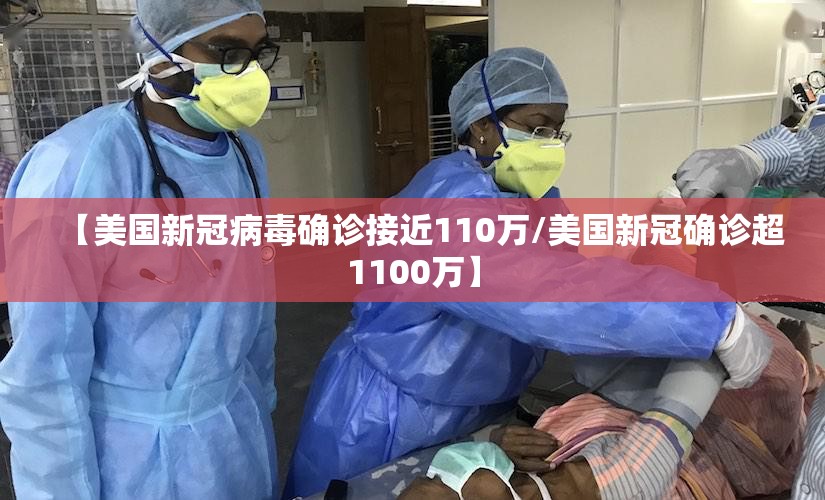 【美国新冠病毒确诊接近110万/美国新冠确诊超1100万】