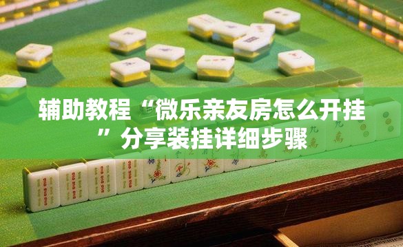 辅助教程“微乐亲友房怎么开挂”分享装挂详细步骤