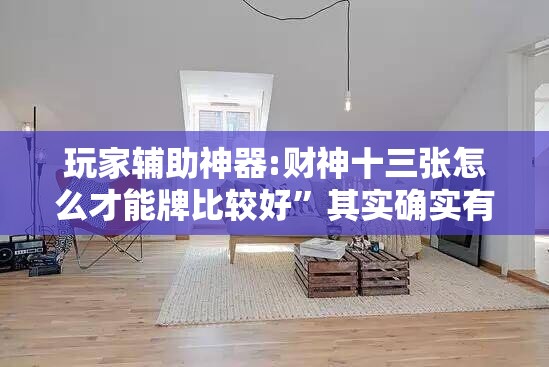 玩家辅助神器:财神十三张怎么才能牌比较好	”其实确实有挂