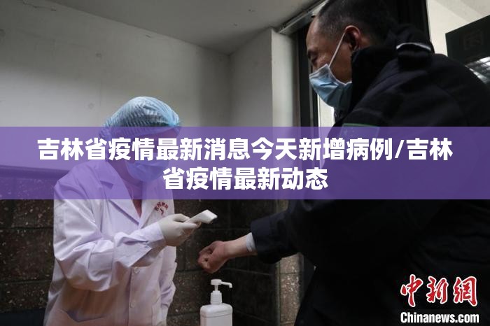 吉林省疫情最新消息今天新增病例/吉林省疫情最新动态