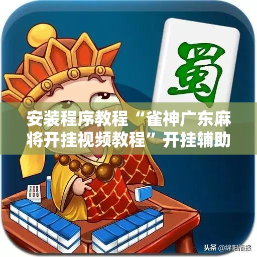 安装程序教程“雀神广东麻将开挂视频教程”开挂辅助脚本+详细开挂安装教程