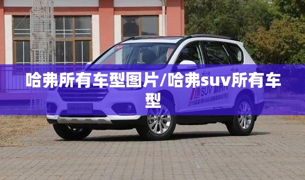 哈弗所有车型图片/哈弗suv所有车型