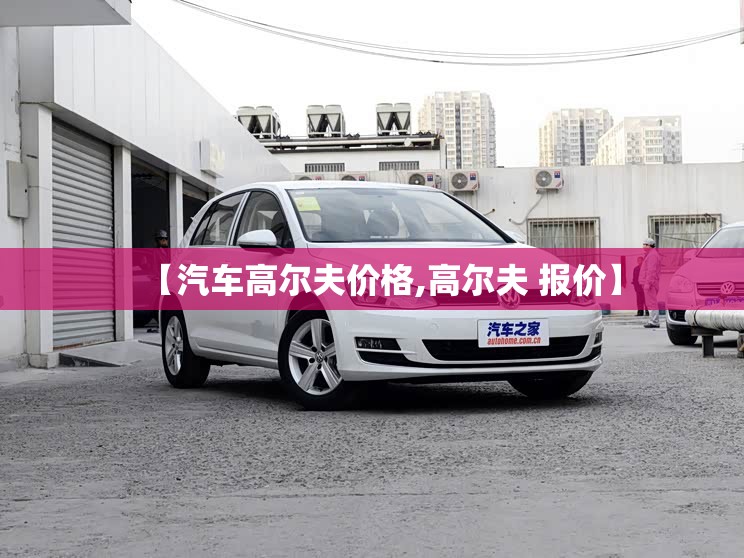 【汽车高尔夫价格,高尔夫 报价】
