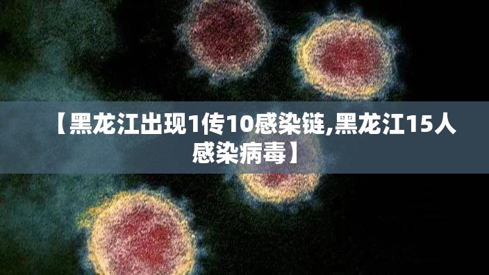 【黑龙江出现1传10感染链,黑龙江15人感染病毒】