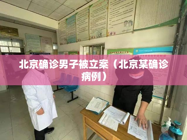 北京确诊男子被立案（北京某确诊病例）