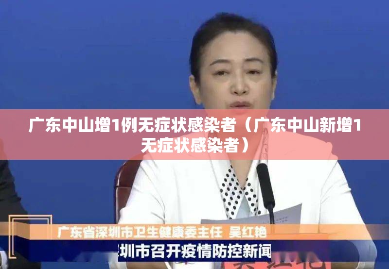 广东中山增1例无症状感染者（广东中山新增1无症状感染者）