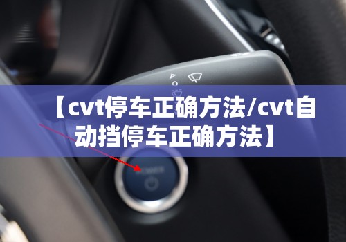 【cvt停车正确方法/cvt自动挡停车正确方法】